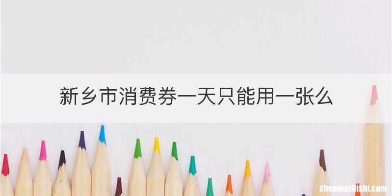 新乡市消费券一天只能用一张么