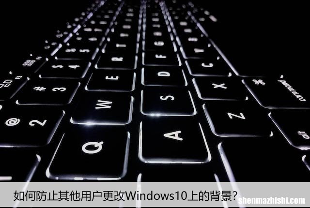 如何防止其他用户更改Windows10上的背景？