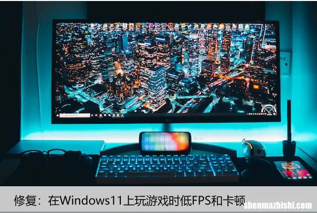 win11打游戏掉帧卡顿是怎么回事？解决FPS低问题