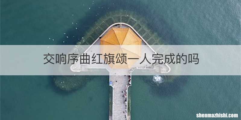 交响序曲红旗颂一人完成的吗