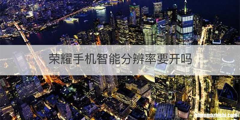 荣耀手机智能分辨率要开吗