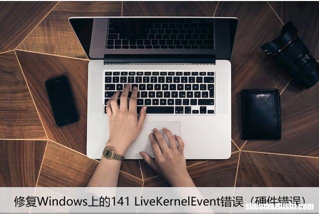 硬件错误 修复Windows上的141 LiveKernelEvent错误