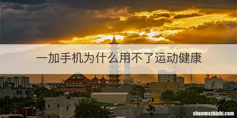 一加手机为什么用不了运动健康