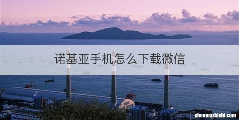 诺基亚手机怎么下载微信