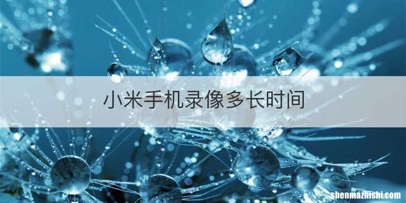 小米手机录像多长时间