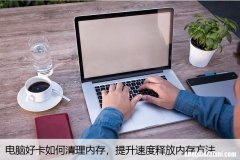 电脑好卡如何清理内存，提升速度释放内存方法