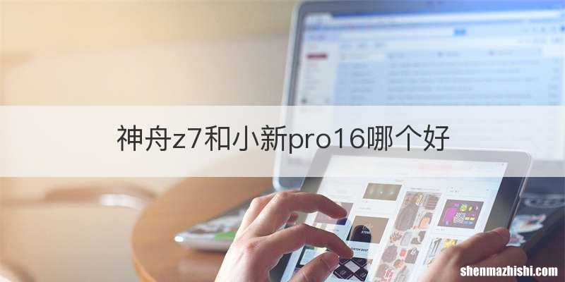 神舟z7和小新pro16哪个好