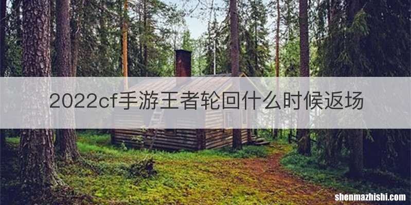 2022cf手游王者轮回什么时候返场