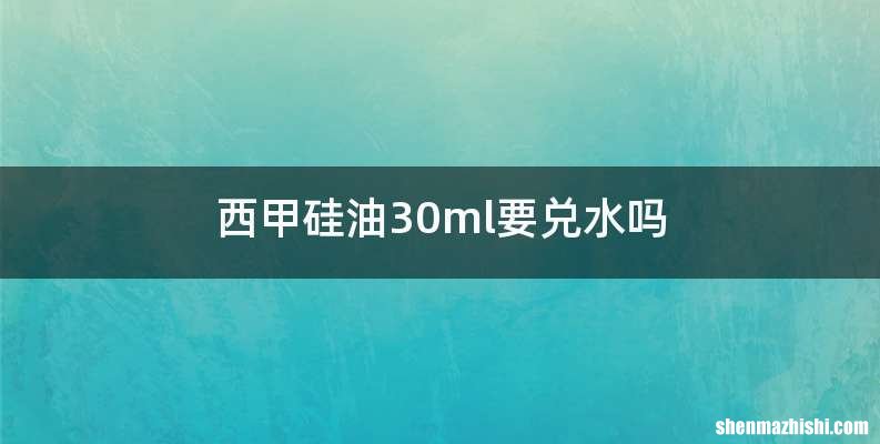 西甲硅油30ml要兑水吗
