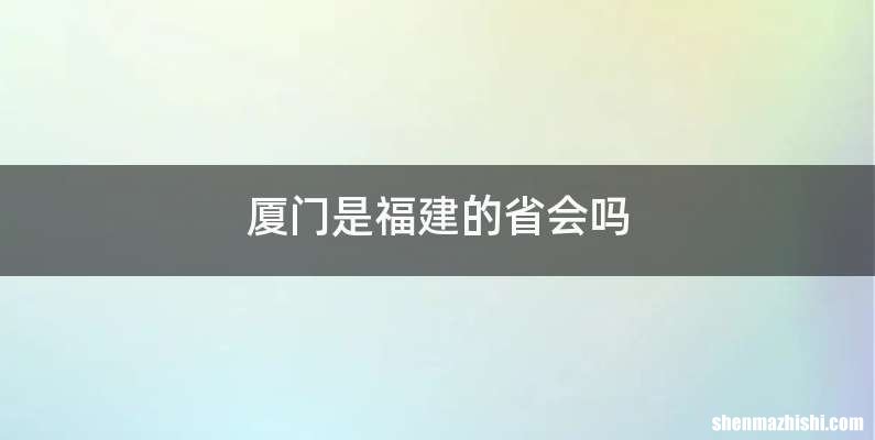 厦门是福建的省会吗