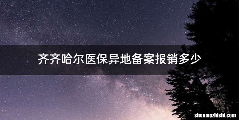 齐齐哈尔医保异地备案报销多少