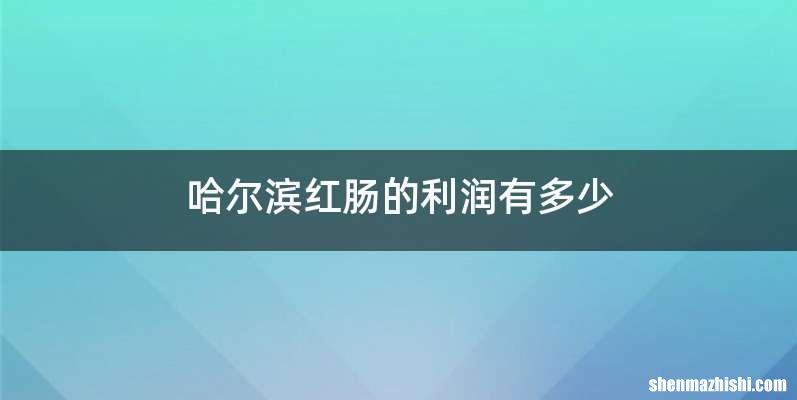 哈尔滨红肠的利润有多少