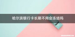 哈尔滨银行卡长期不用会冻结吗