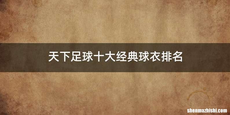 天下足球十大经典球衣排名