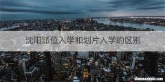 沈阳派位入学和划片入学的区别