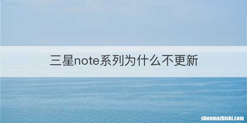 三星note系列为什么不更新