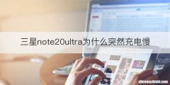 三星note20ultra为什么突然充电慢