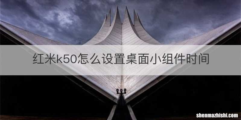 红米k50怎么设置桌面小组件时间