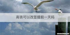 高铁可以改签提前一天吗