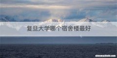 复旦大学哪个宿舍楼最好