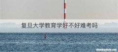 复旦大学教育学好不好难考吗