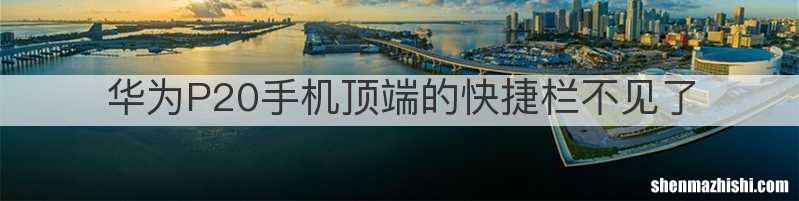 华为P20手机顶端的快捷栏不见了