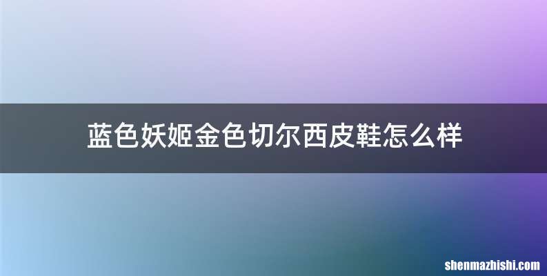 蓝色妖姬金色切尔西皮鞋怎么样