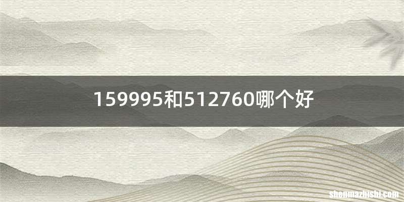 159995和512760哪个好