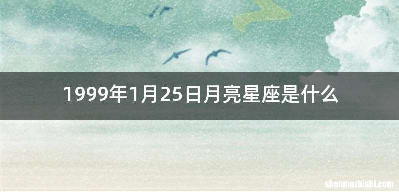 1999年1月25日月亮星座是什么