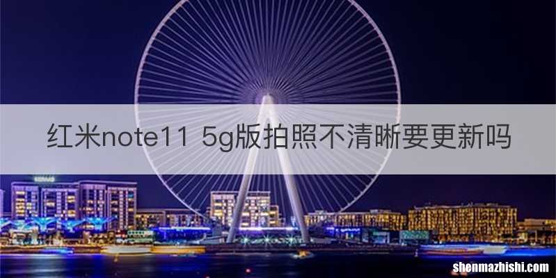 红米note11 5g版拍照不清晰要更新吗