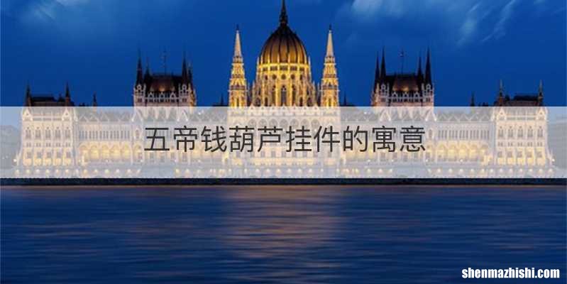 五帝钱葫芦挂件的寓意