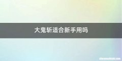 大鬼斩适合新手用吗