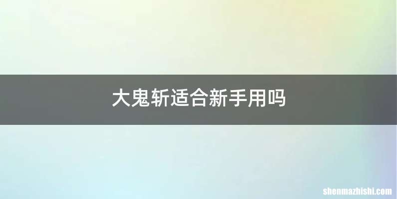 大鬼斩适合新手用吗