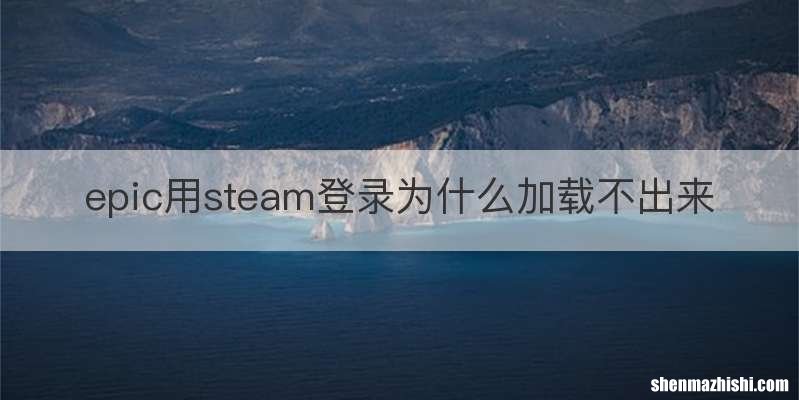 epic用steam登录为什么加载不出来
