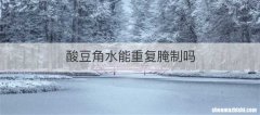 酸豆角水能重复腌制吗
