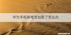 华为手机换电池加密了怎么办
