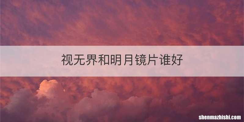 视无界和明月镜片谁好