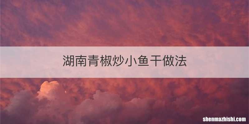 湖南青椒炒小鱼干做法