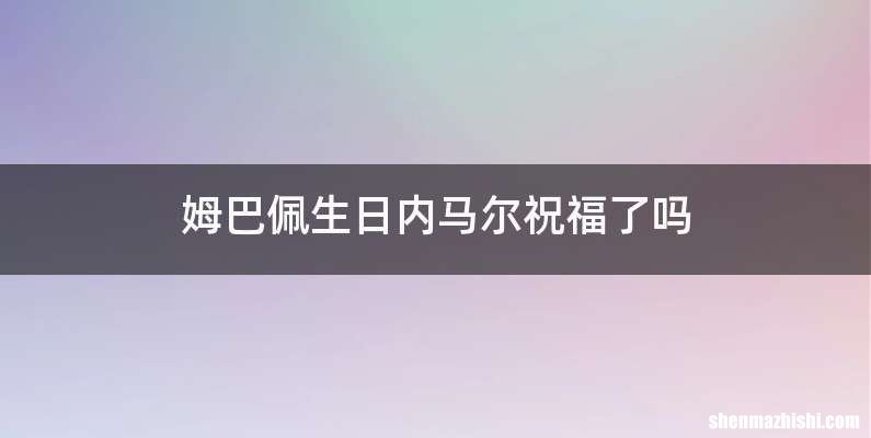 姆巴佩生日内马尔祝福了吗