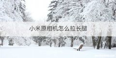 小米原相机怎么拉长腿