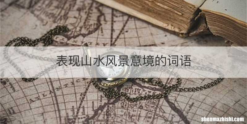 表现山水风景意境的词语