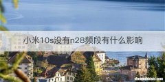 小米10s没有n28频段有什么影响