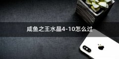 咸鱼之王水晶4-10怎么过