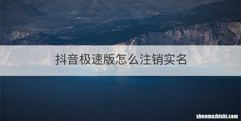 抖音极速版怎么注销实名