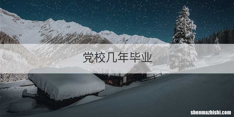 党校几年毕业