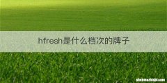 hfresh是什么档次的牌子