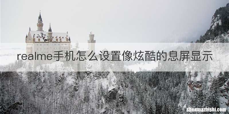 realme手机怎么设置像炫酷的息屏显示