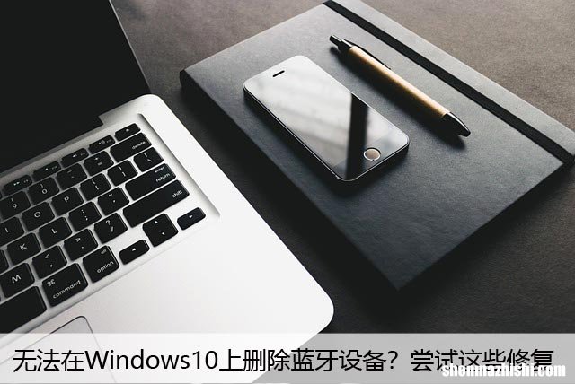 无法在Windows10上删除蓝牙设备？尝试这些修复