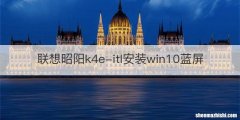 联想昭阳k4e-itl安装win10蓝屏