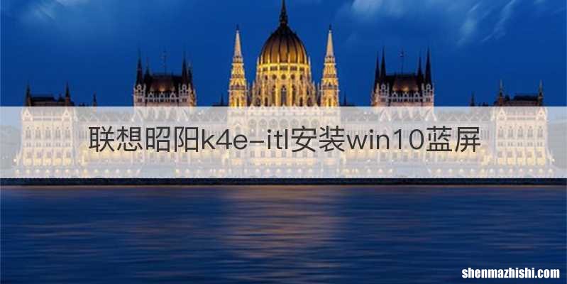 联想昭阳k4e-itl安装win10蓝屏